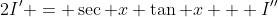 2I' = \sec x \tan x + I''