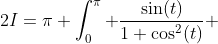 2I=\pi \int_0^\pi \frac{\sin(t)}{1+\cos^2(t)} ~ dt