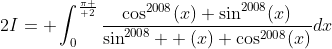 2I= \int_{0}^{\pi \over 2}\frac{\cos^{2008}(x)+\sin^{2008}(x)}{\sin^{2008}  (x)+\cos^{2008}(x)}dx