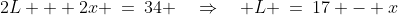 2L + 2x \:=\:34 \quad\Rightarrow\quad L \:=\:17 - x