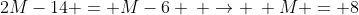 2M-14 = M-6 \: \rightarrow \: M = 8