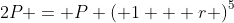 2P = P \left( 1 + r \right)^5