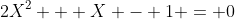 2X^2 + X - 1 = 0