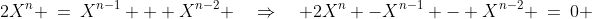 2X^n \:=\:X^{n-1} + X^{n-2} \quad\Rightarrow\quad 2X^n -X^{n-1} - X^{n-2} \:=\:0 