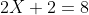 2X+2=8