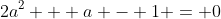 2a^2 + a - 1 = 0