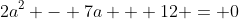 2a^2 - 7a + 12 = 0