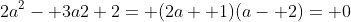 2a^2- 3a2 2= (2a+ 1)(a- 2)= 0