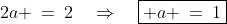 2a \:=\:2\quad\Rightarrow\quad\boxed{ a \:=\:1}