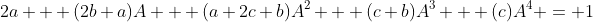 2a + (2b+a)A + (a+2c+b)A^2 + (c+b)A^3 + (c)A^4 = 1