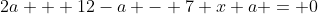 2a + 12-a - 7 x a = 0
