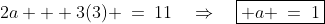 2a + 3(3) \:=\:11\quad\Rightarrow\quad\boxed{ a \:=\:1}