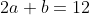 2a+b=12