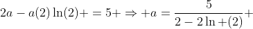2a-a(2)\ln(2) =5 \Rightarrow a=\frac{5}{2-2\ln (2)} 