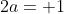 2a= 1