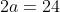 2a=24
