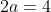 2a=4