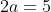 2a=5