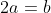 2a=b