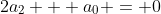 2a_2 + a_0 = 0~\wedge~a_0 = 0~\implies~2a_2 + 0 = 0~\implies~2a_2  = 0 ~\implies~a_2=0
