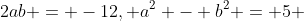 2ab = -12, a^2 - b^2 = 5 
