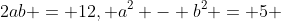 2ab = 12, a^2 - b^2 = 5 