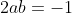 2ab=-1