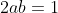 2ab=1
