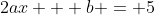 2ax + b = 5