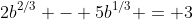 2b^{2/3} - 5b^{1/3} = 3