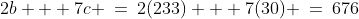 2b + 7c \:=\:2(233) + 7(30) \:=\:676