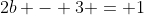 2b - 3 = 1