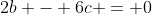 2b - 6c = 0