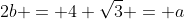 2b = 4 \sqrt{3} = a