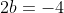 2b=-4