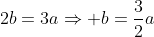 2b=3a\Rightarrow b=\frac{3}{2}a