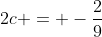 2c = -\frac{2}{9}