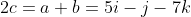 2c=a+b=5i-j-7k