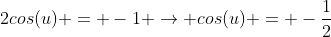 2cos(u) = -1 \rightarrow cos(u) = -\frac{1}{2}