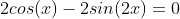 2cos(x)-2sin(2x)=0