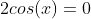 2cos(x)=0