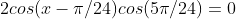 2cos(x-{\pi/24})cos({5\pi/24})=0