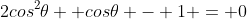 2cos^{2}\theta +cos\theta - 1 = 0