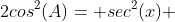 2cos^2(A)= sec^2(x) 