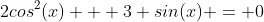 2cos^2(x) + 3 sin(x) = 0