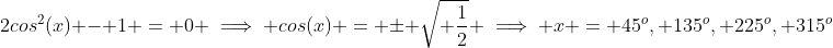 2cos^2(x) - 1 = 0 \implies cos(x) = \pm \sqrt{ \frac{1}{2}} \implies x = 45^o, 135^o, 225^o, 315^o