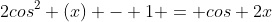 2cos^2 (x) - 1 = cos 2x