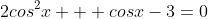 2cos^2x + cosx-3=0