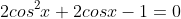2cos^2x+2cosx-1=0
