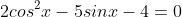2cos^2x-5sinx-4=0